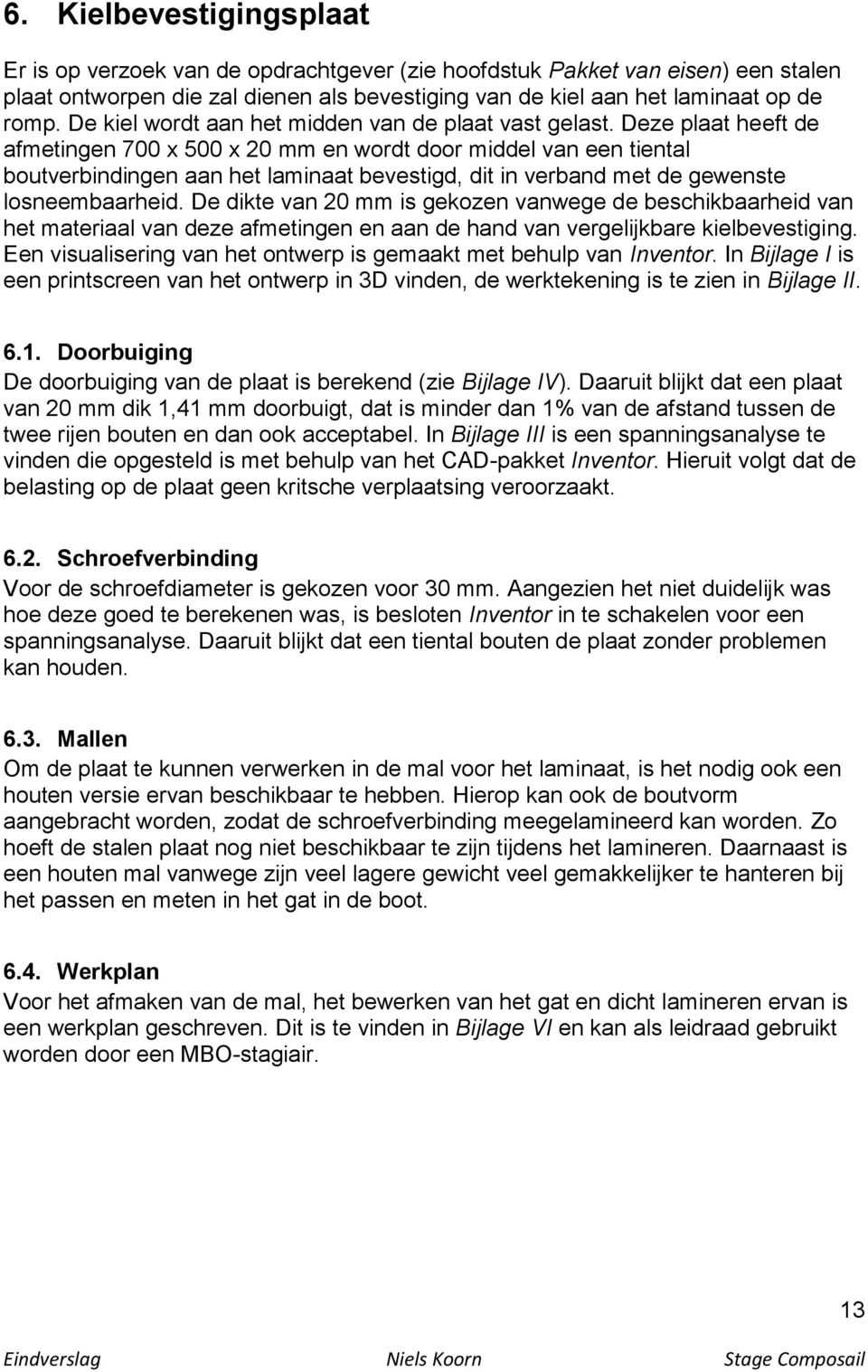 Deze plaat heeft de afmetingen 700 x 500 x 20 mm en wordt door middel van een tiental boutverbindingen aan het laminaat bevestigd, dit in verband met de gewenste losneembaarheid.