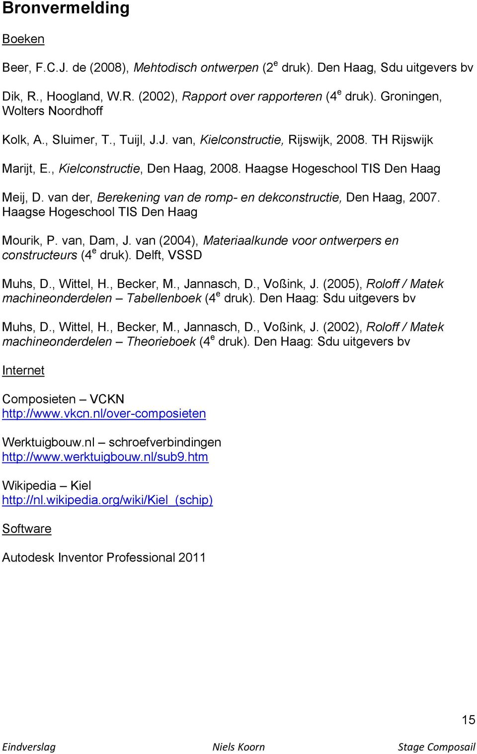 van der, Berekening van de romp- en dekconstructie, Den Haag, 2007. Haagse Hogeschool TIS Den Haag Mourik, P. van, Dam, J. van (2004), Materiaalkunde voor ontwerpers en constructeurs (4 e druk).