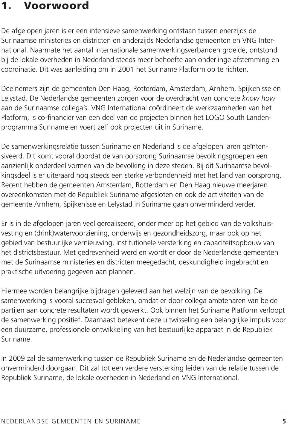 Dit was aanleiding om in 2001 het Suriname Platform op te richten. Deelnemers zijn de gemeenten Den Haag, Rotterdam, Amsterdam, Arnhem, Spijkenisse en Lelystad.