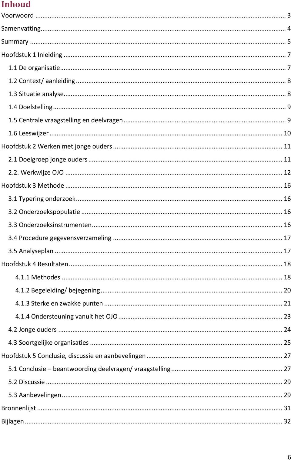 1 Typering onderzoek... 16 3.2 Onderzoekspopulatie... 16 3.3 Onderzoeksinstrumenten... 16 3.4 Procedure gegevensverzameling... 17 3.5 Analyseplan... 17 Hoofdstuk 4 Resultaten... 18 4.1.1 Methodes.