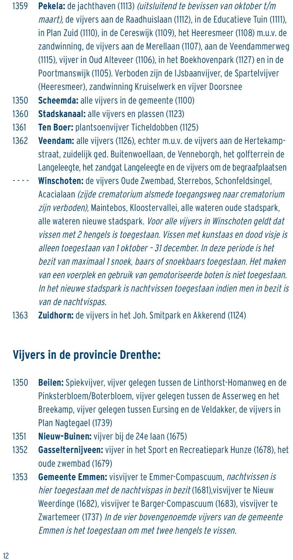 Verboden zijn de IJsbaanvijver, de Spartelvijver (Heeresmeer), zandwinning Kruiselwerk en vijver Doorsnee 1350 Scheemda: alle vijvers in de gemeente (1100) 1360 Stadskanaal: alle vijvers en plassen