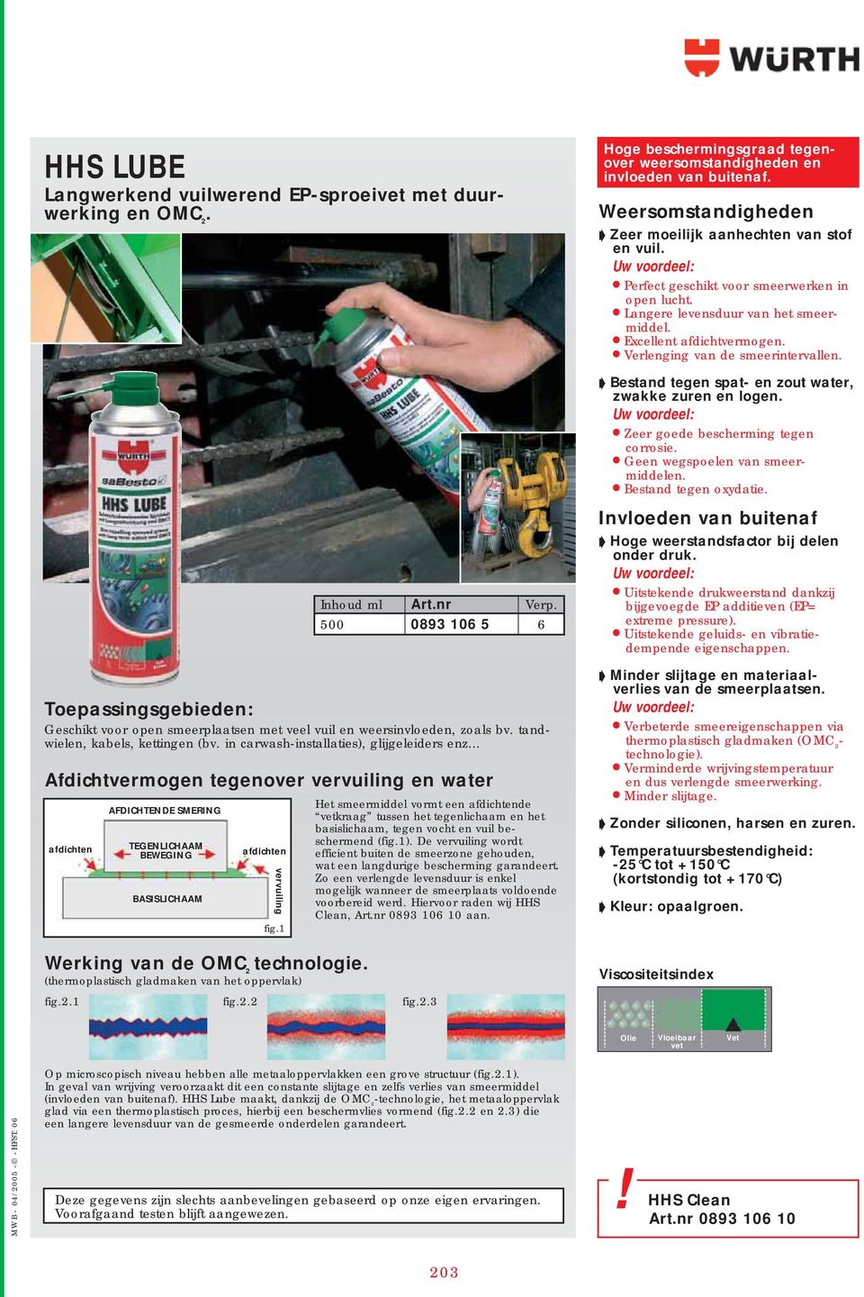 Verlenging van de smeerintervallen. Bestand tegen spat- en zout water, zwakke zuren en logen. Zeer goede bescherming tegen corrosie. Geen wegspoelen van smeermiddelen. Bestand tegen oxydatie.