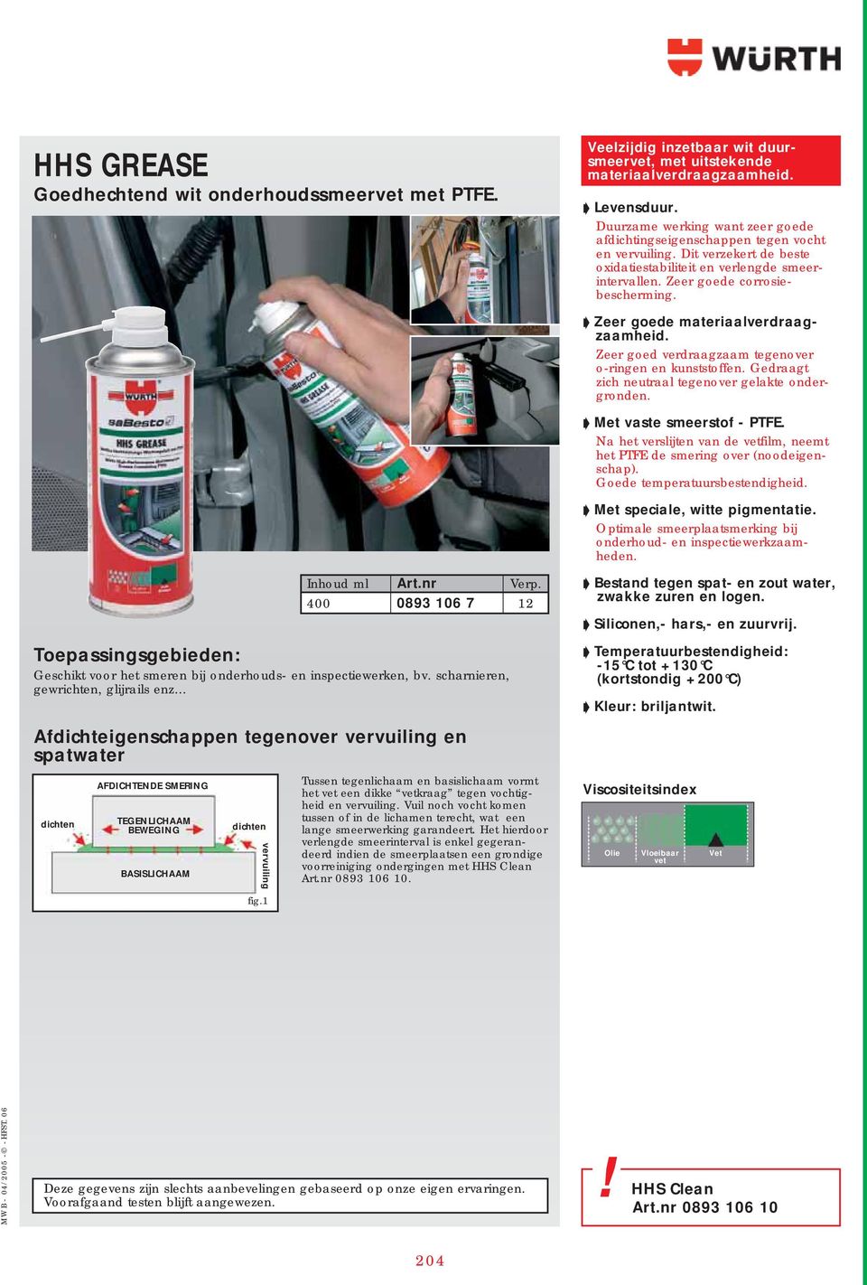 Zeer goede materiaalverdraagzaamheid. Zeer goed verdraagzaam tegenover o-ringen en kunststoffen. Gedraagt zich neutraal tegenover gelakte ondergronden. Met vaste smeerstof - PTFE.