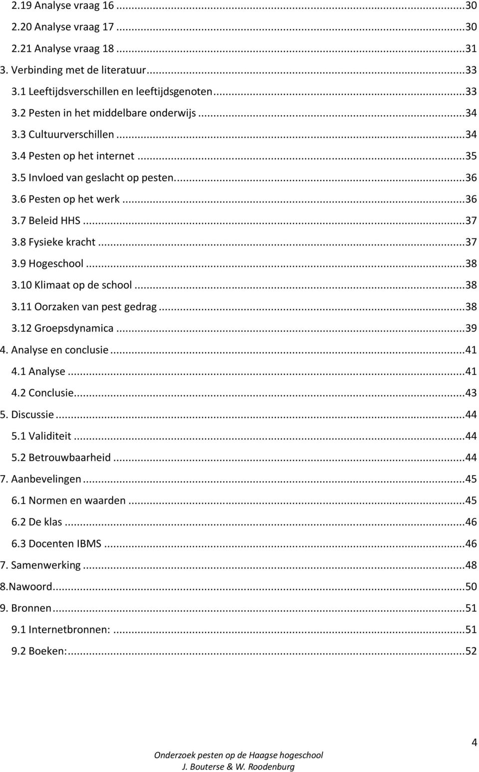 .. 38 3.10 Klimaat op de school... 38 3.11 Oorzaken van pest gedrag... 38 3.12 Groepsdynamica... 39 4. Analyse en conclusie... 41 4.1 Analyse... 41 4.2 onclusie... 43 5. iscussie... 44 5.1 Validiteit.