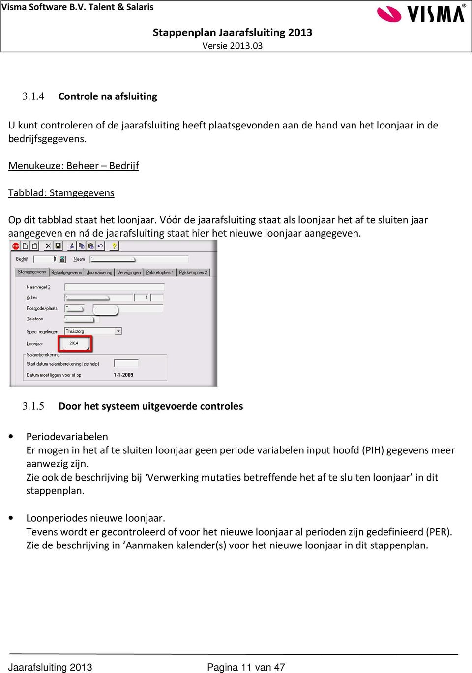 Vóór de jaarafsluiting staat als loonjaar het af te sluiten jaar aangegeven en ná de jaarafsluiting staat hier het nieuwe loonjaar aangegeven. 3.1.