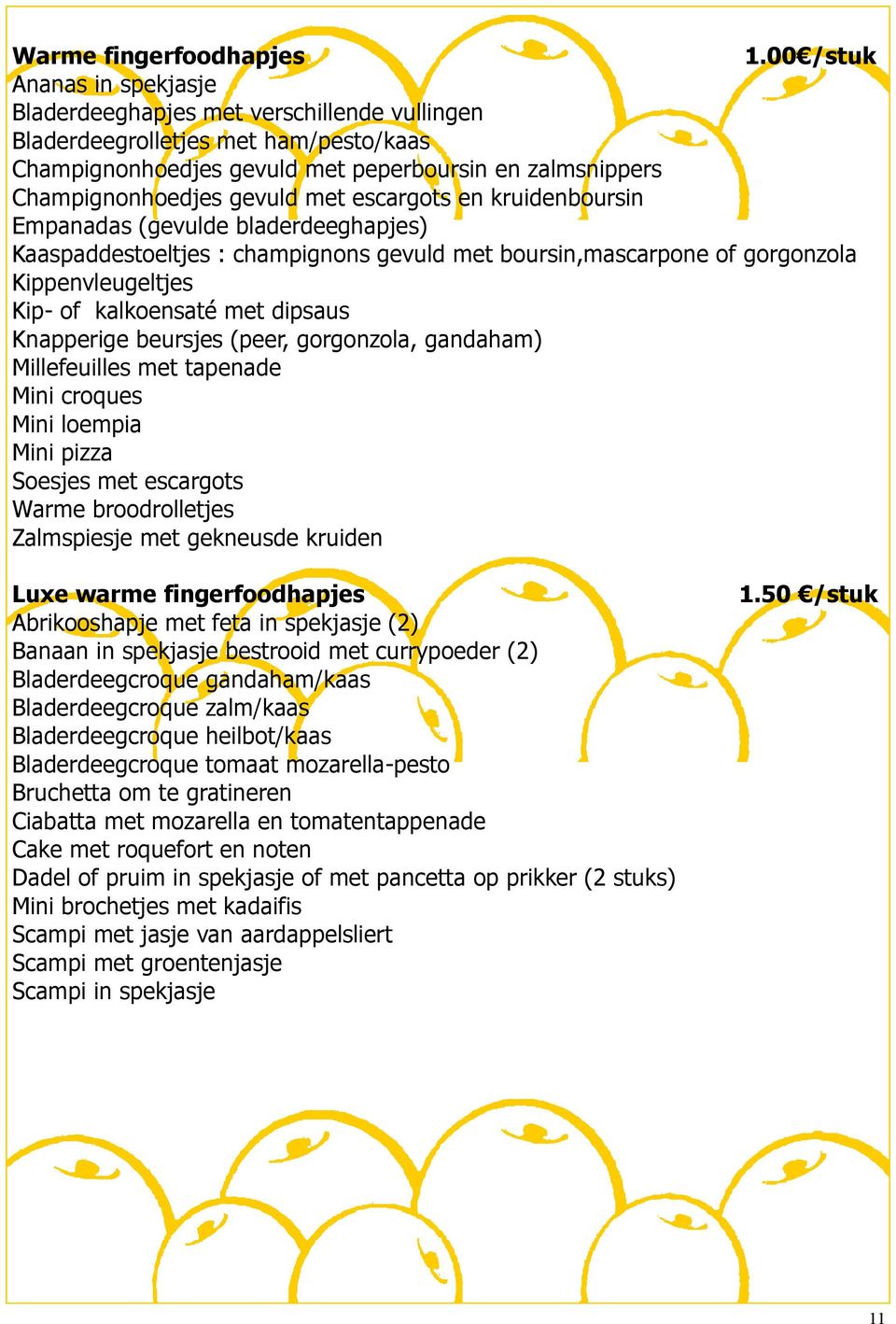 escargots en kruidenboursin Empanadas (gevulde bladerdeeghapjes) Kaaspaddestoeltjes : champignons gevuld met boursin,mascarpone of gorgonzola Kippenvleugeltjes Kip- of kalkoensaté met dipsaus