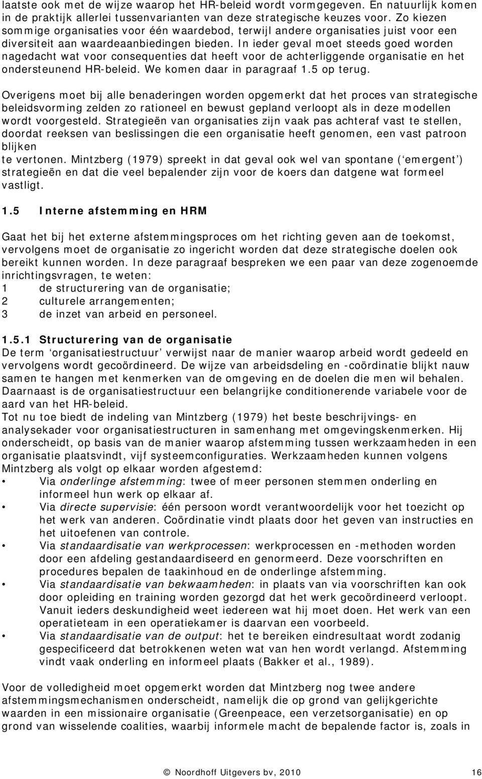 In ieder geval moet steeds goed worden nagedacht wat voor consequenties dat heeft voor de achterliggende organisatie en het ondersteunend HR-beleid. We komen daar in paragraaf 1.5 op terug.