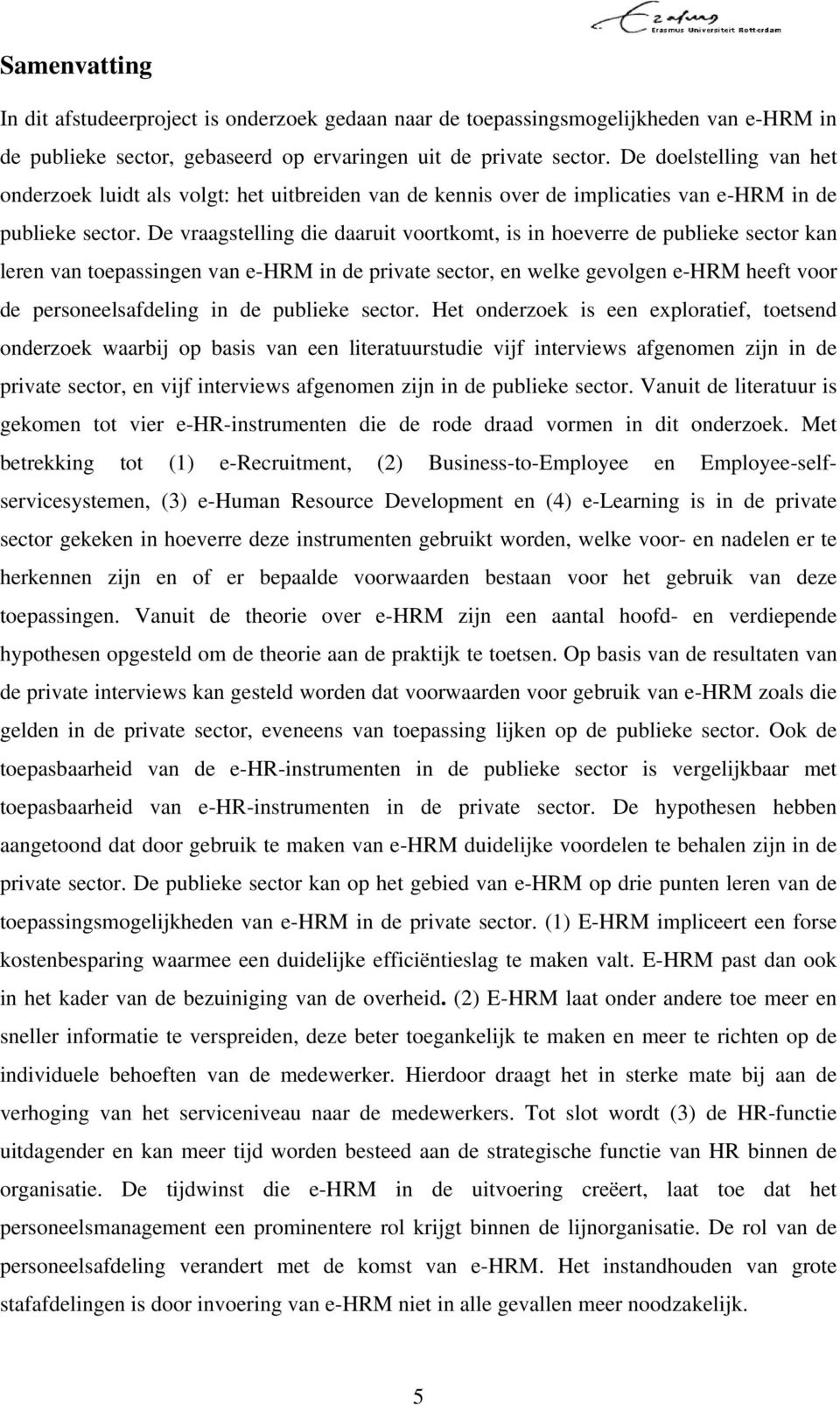 De vraagstelling die daaruit voortkomt, is in hoeverre de publieke sector kan leren van toepassingen van e-hrm in de private sector, en welke gevolgen e-hrm heeft voor de personeelsafdeling in de