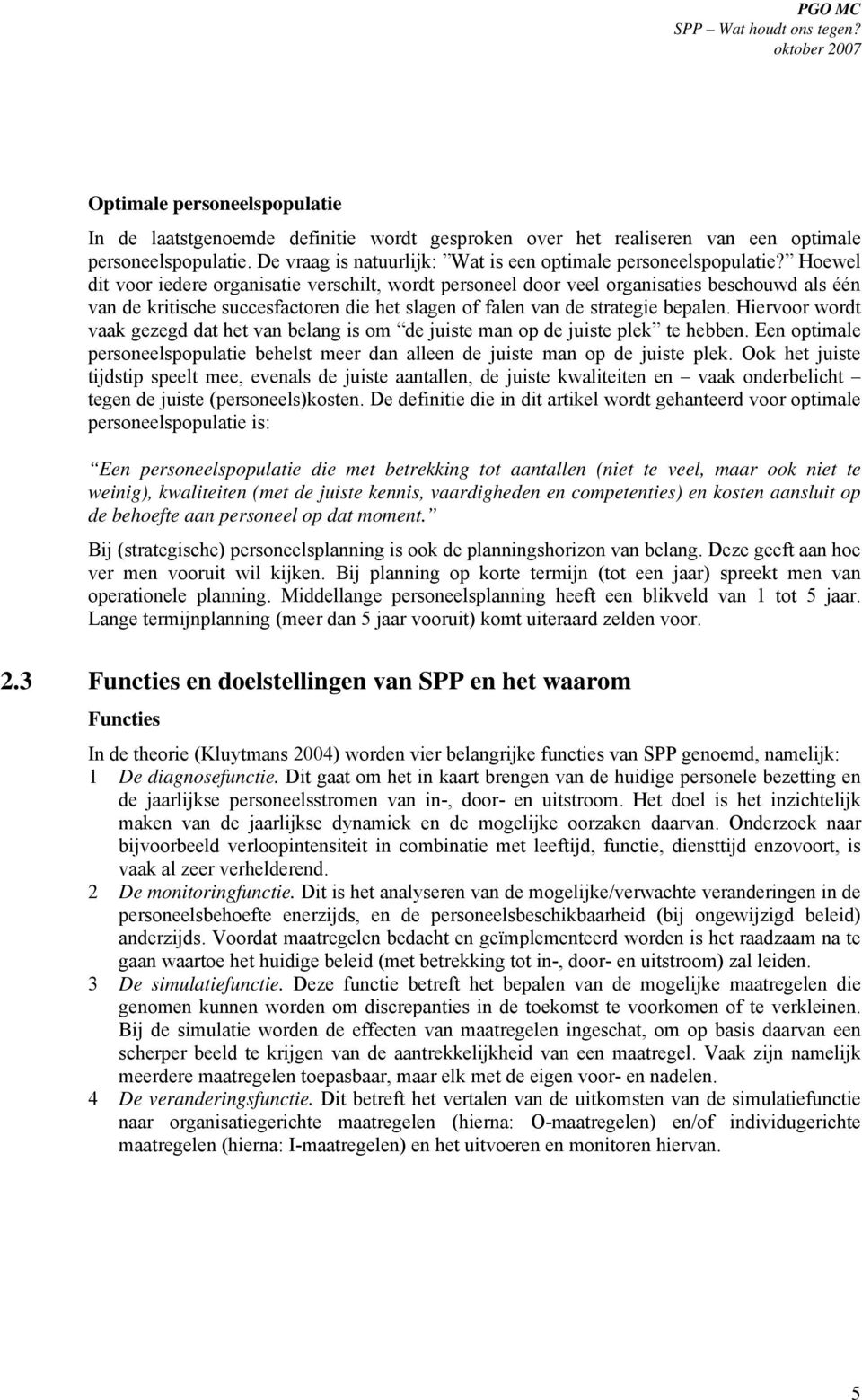 Hiervoor wordt vaak gezegd dat het van belang is om de juiste man op de juiste plek te hebben. Een optimale personeelspopulatie behelst meer dan alleen de juiste man op de juiste plek.