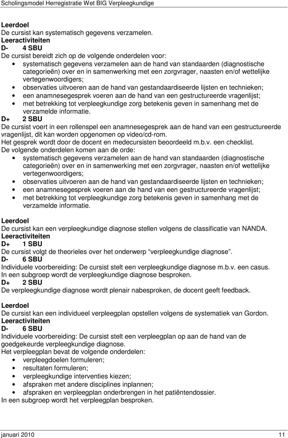 naasten en/of wettelijke vertegenwoordigers; observaties uitvoeren aan de hand van gestandaardiseerde lijsten en technieken; een anamnesegesprek voeren aan de hand van een gestructureerde