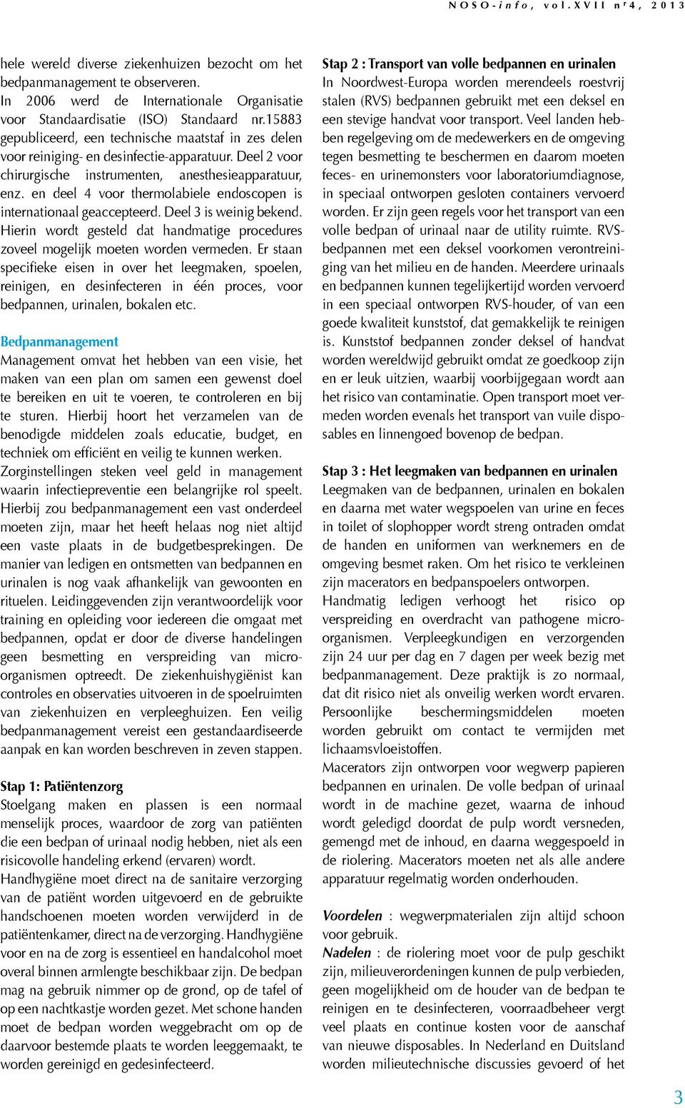 en deel 4 voor thermolabiele endoscopen is internationaal geaccepteerd. Deel 3 is weinig bekend. Hierin wordt gesteld dat handmatige procedures zoveel mogelijk moeten worden vermeden.