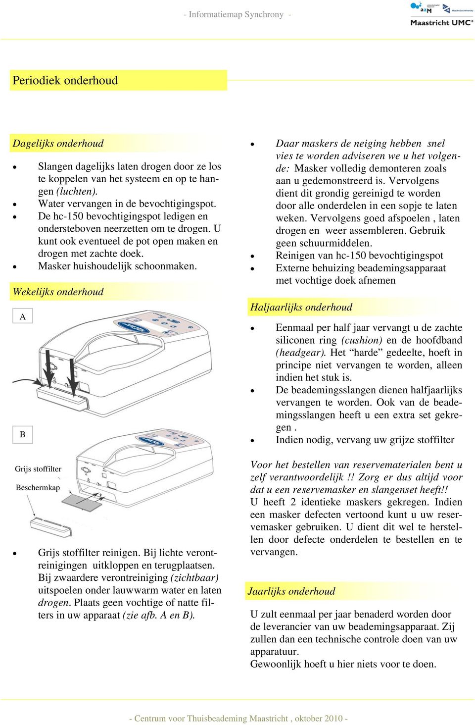 Wekelijks onderhoud A B Grijs stoffilter Beschermkap Grijs stoffilter reinigen. Bij lichte verontreinigingen uitkloppen en terugplaatsen.