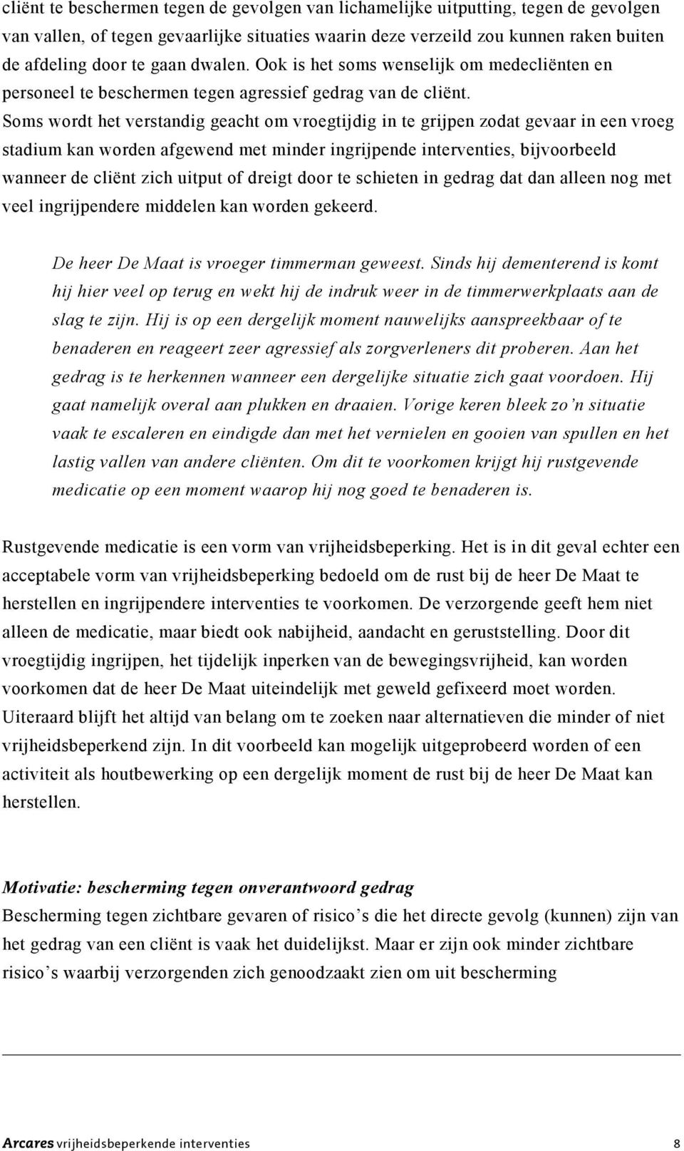 Soms wordt het verstandig geacht om vroegtijdig in te grijpen zodat gevaar in een vroeg stadium kan worden afgewend met minder ingrijpende interventies, bijvoorbeeld wanneer de cliënt zich uitput of