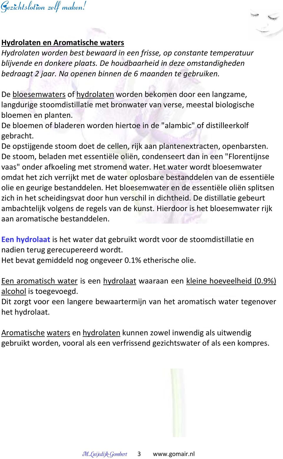 De bloesemwaters of hydrolaten worden bekomen door een langzame, langdurige stoomdistillatie met bronwater van verse, meestal biologische bloemen en planten.