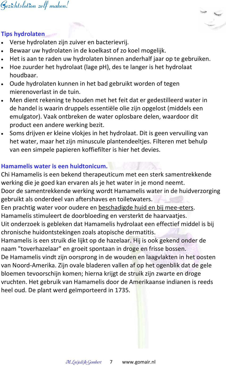 Men dient rekening te houden met het feit dat er gedestilleerd water in de handel is waarin druppels essentiële olie zijn opgelost (middels een emulgator).