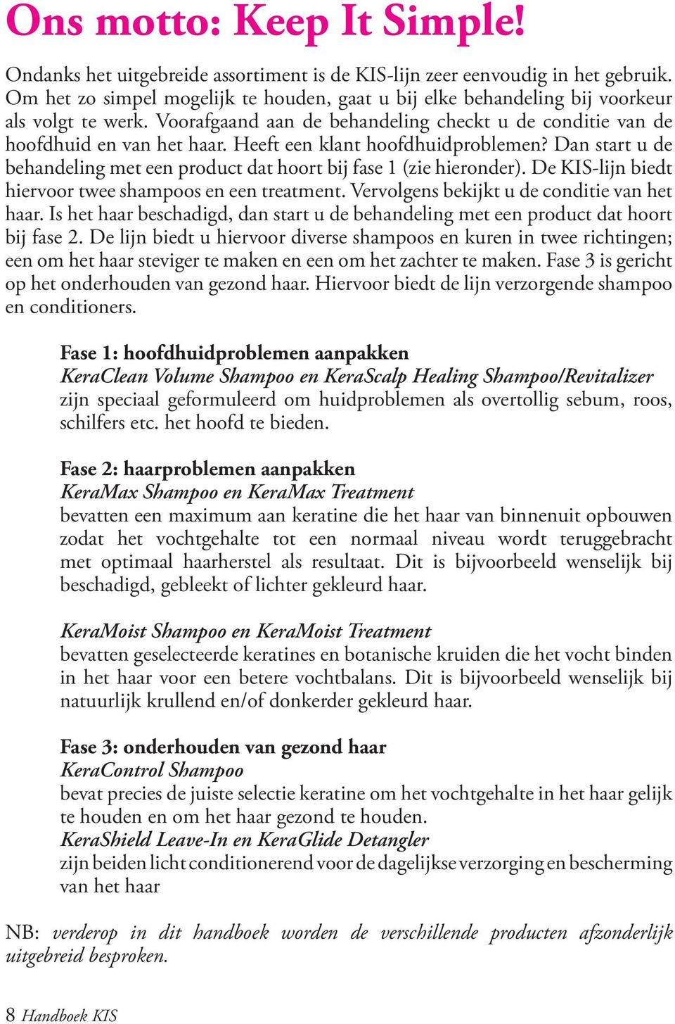 Heeft een klant hoofdhuidproblemen? Dan start u de behandeling met een product dat hoort bij fase 1 (zie hieronder). De KIS-lijn biedt hiervoor twee shampoos en een treatment.