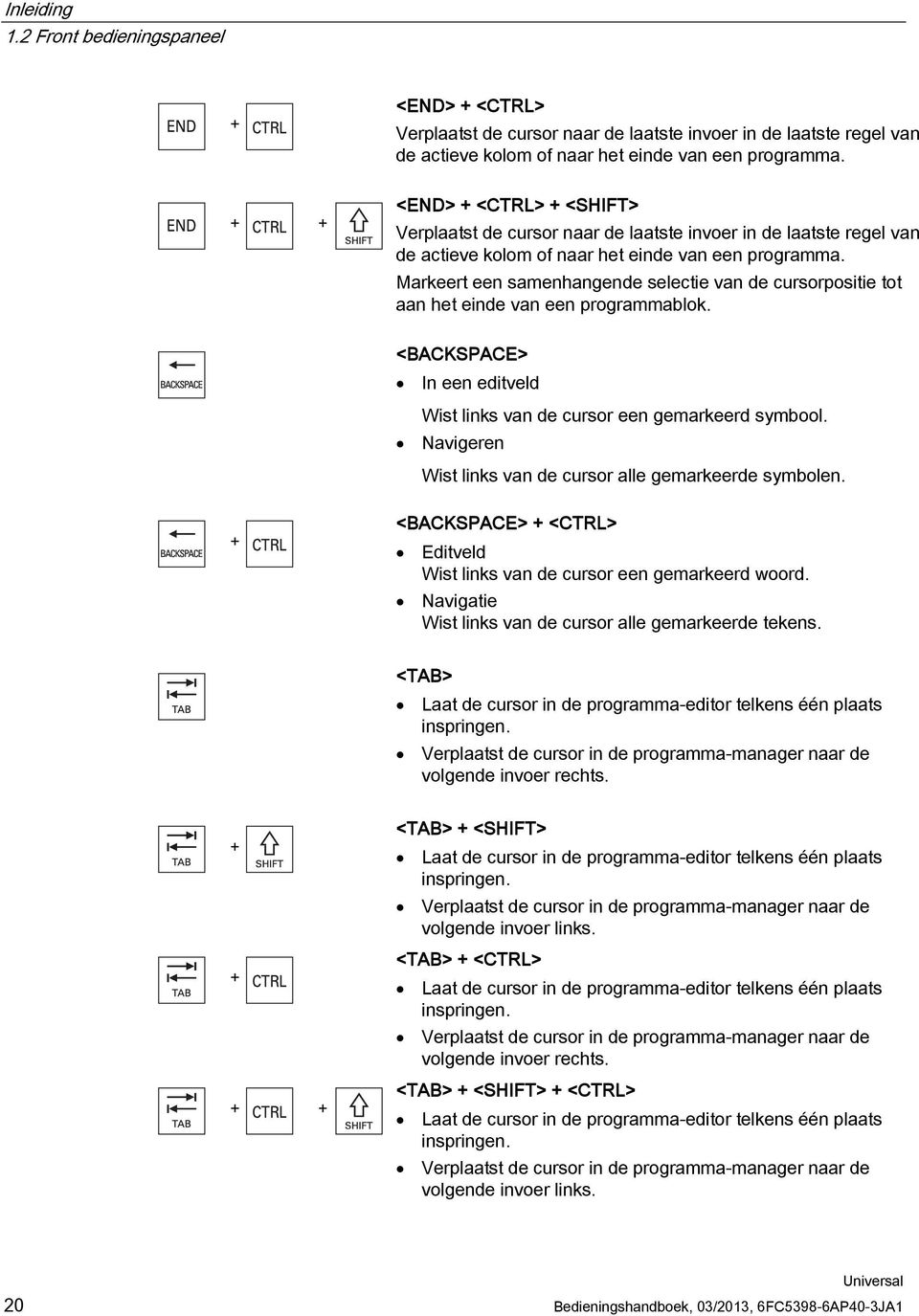 Markeert een samenhangende selectie van de cursorpositie tot aan het einde van een programmablok. <BACKSPACE> In een editveld Wist links van de cursor een gemarkeerd symbool.