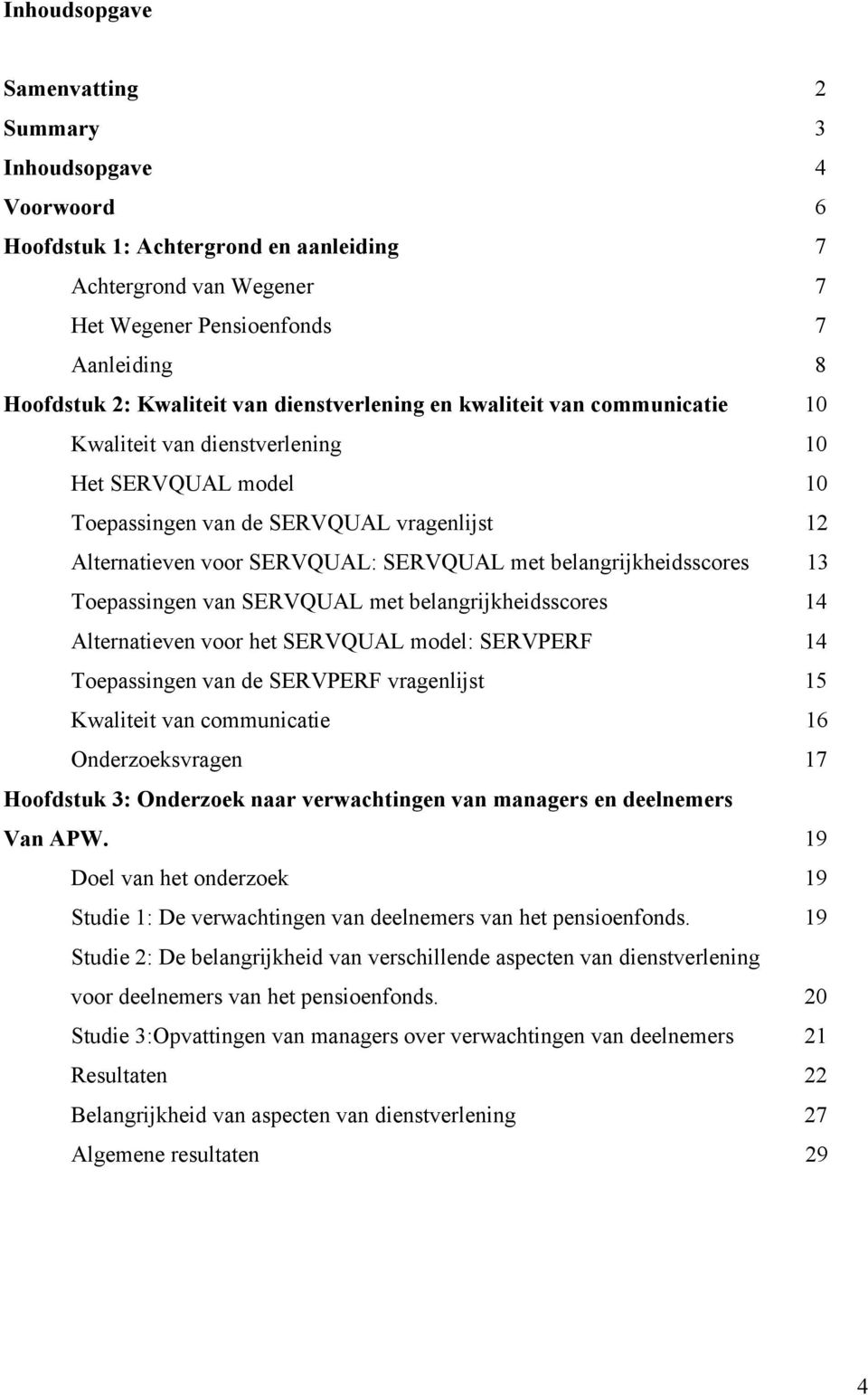 belangrijkheidsscores 13 Toepassingen van SERVQUAL met belangrijkheidsscores 14 Alternatieven voor het SERVQUAL model: SERVPERF 14 Toepassingen van de SERVPERF vragenlijst 15 Kwaliteit van