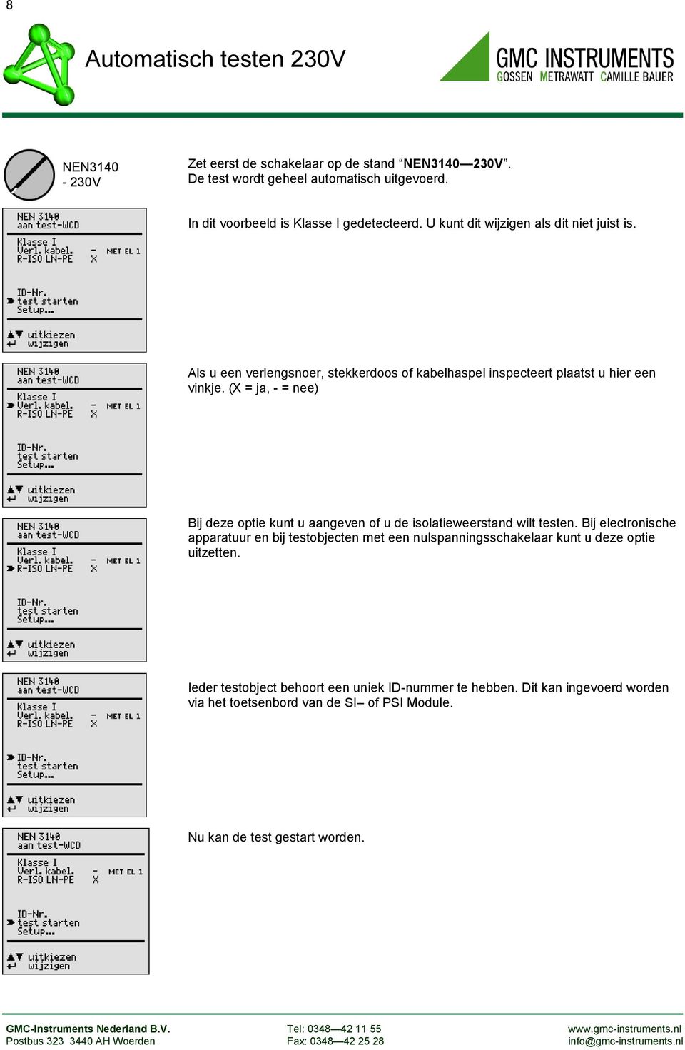 (X = ja, - = nee) Bij deze optie kunt u aangeven of u de isolatieweerstand wilt testen. Bij electronische apparatuur en bij testobjecten met een nulspanningsschakelaar kunt u deze optie uitzetten.