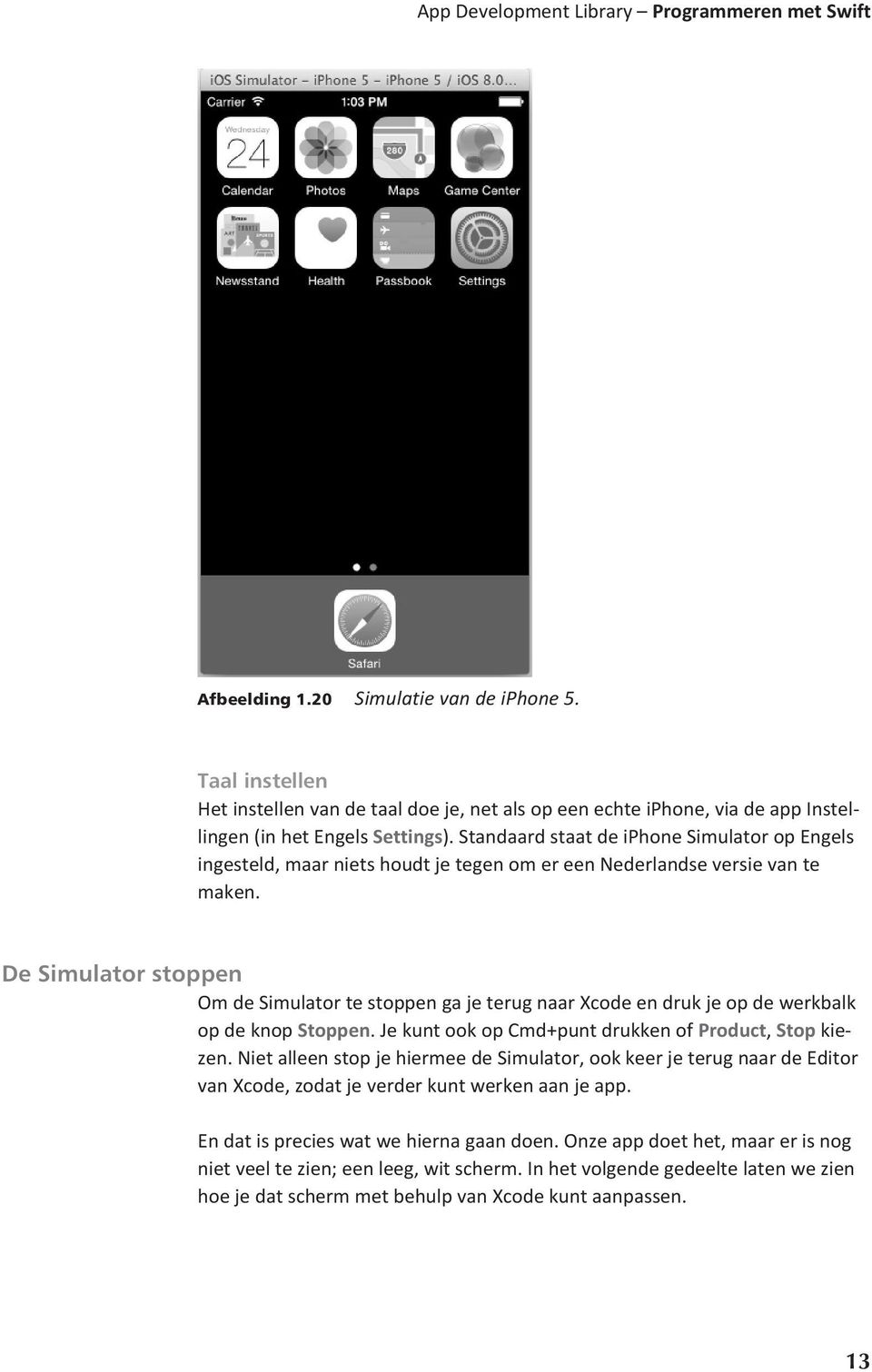 Standaard staat de iphone Simulator op Engels ingesteld, maar niets houdt je tegen om er een Nederlandse versie van te maken.