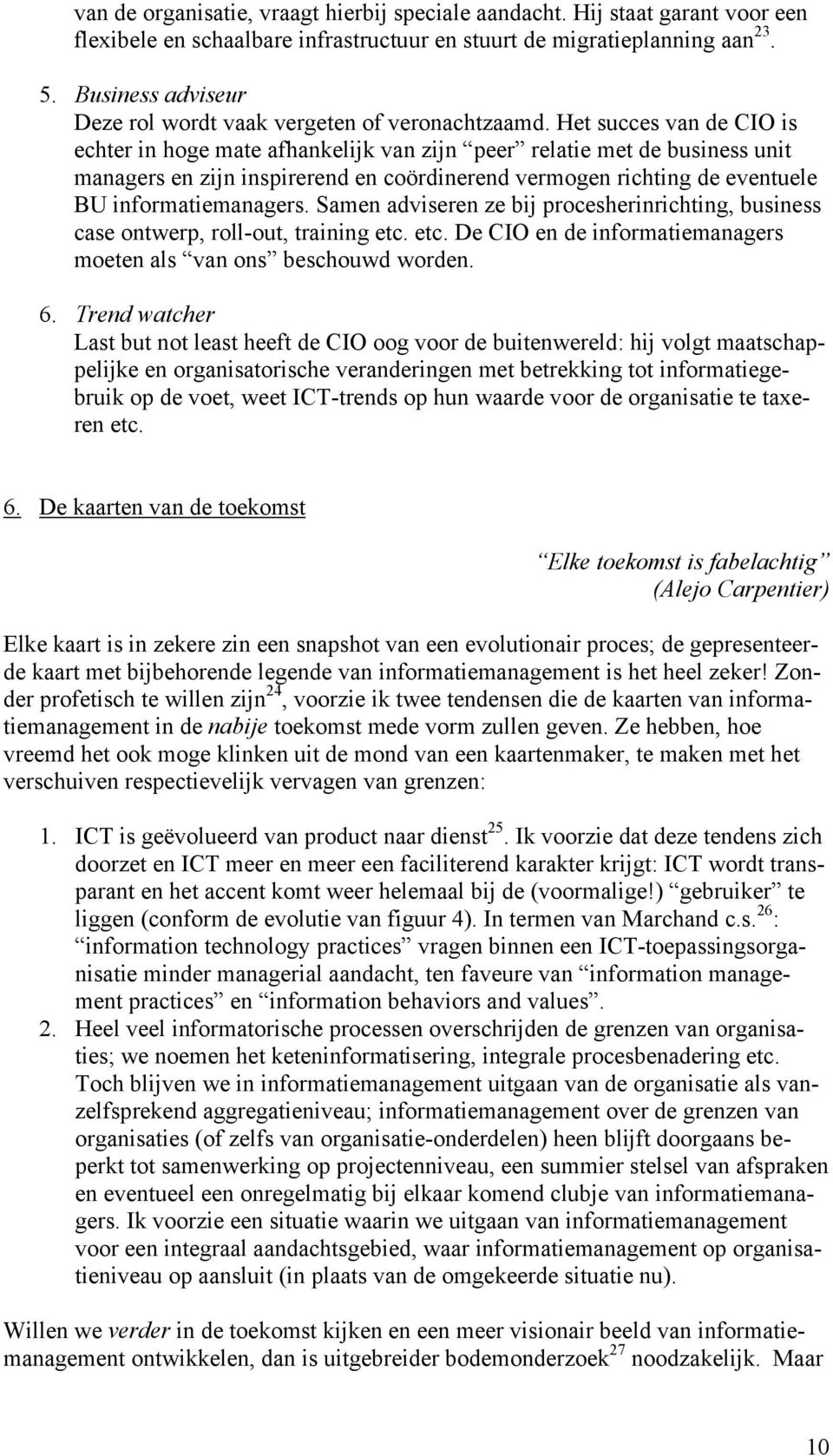 Het succes van de CIO is echter in hoge mate afhankelijk van zijn peer relatie met de business unit managers en zijn inspirerend en coördinerend vermogen richting de eventuele BU informatiemanagers.