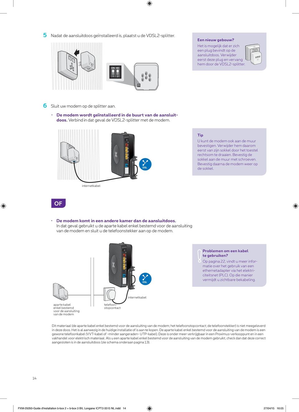 De modem wordt geïnstalleerd in de buurt van de aansluitdoos. Verbind in dat geval de V2-splitter met de modem. Tip U kunt de modem ook aan de muur bevestigen.