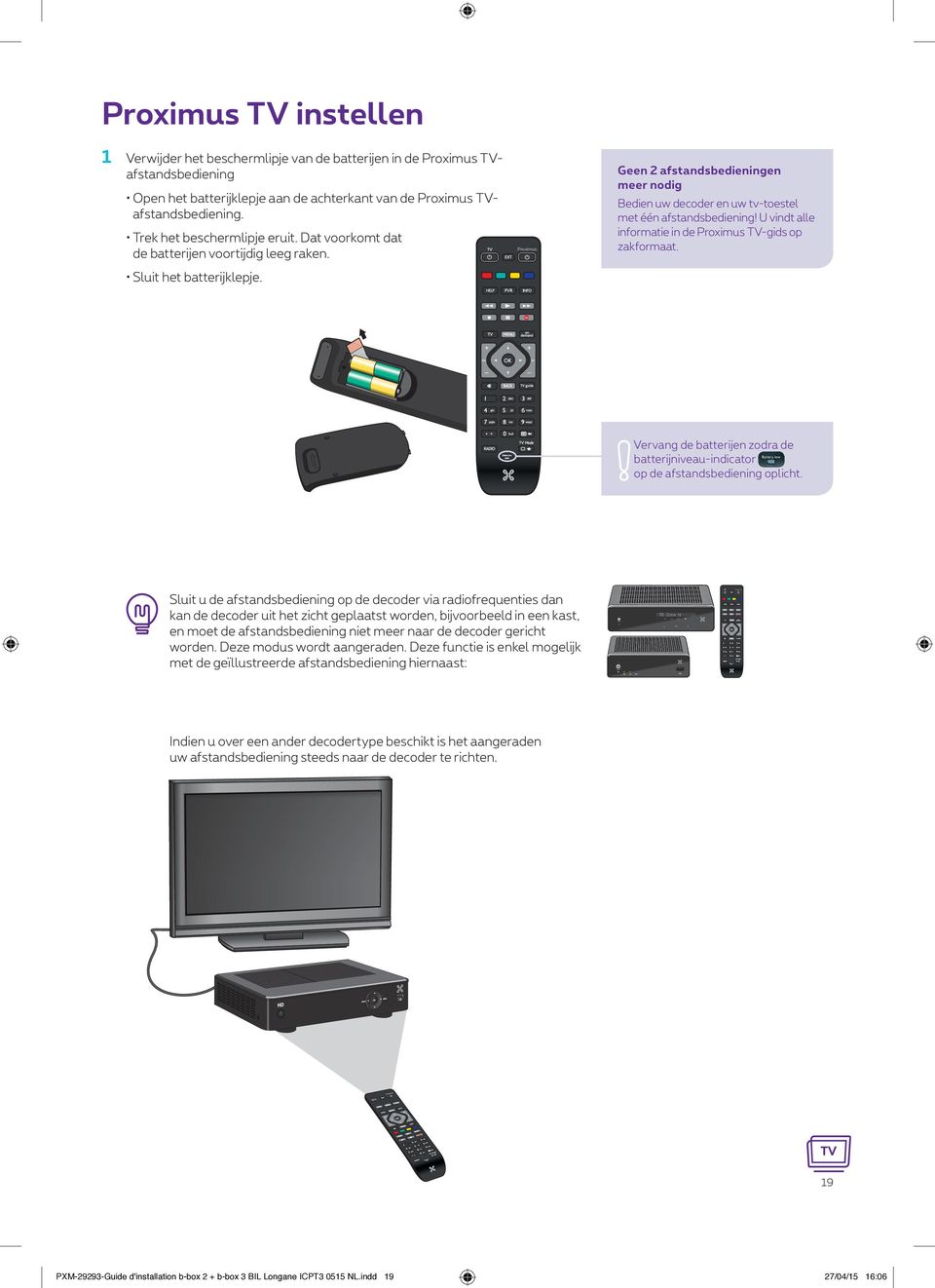 Proximus Geen 2 afstandsbedieningen meer nodig Bedien uw decoder en uw tv-toestel met één afstandsbediening! U vindt alle informatie in de Proximus TV-gids op zakformaat.