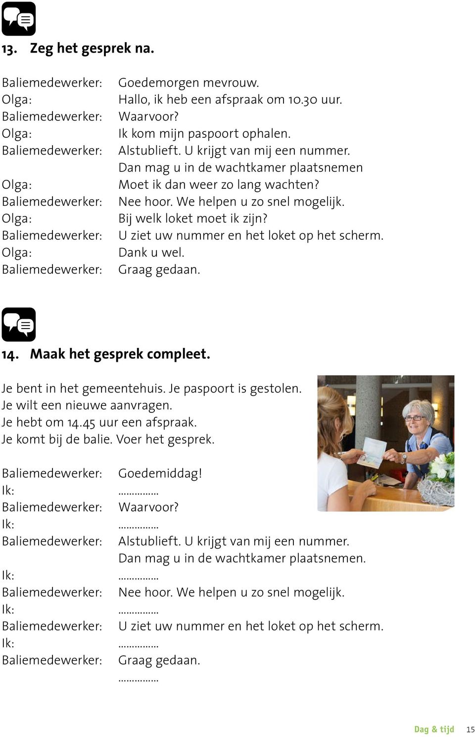 Nee hoor. We helpen u zo snel mogelijk. Bij welk loket moet ik zijn? U ziet uw nummer en het loket op het scherm. Dank u wel. Graag gedaan. 14. Maak het gesprek compleet. Je bent in het gemeentehuis.