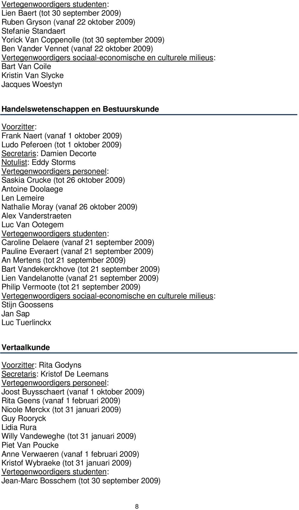 oktober 2009) Ludo Peferoen (tot 1 oktober 2009) Secretaris: Damien Decorte Notulist: Eddy Storms Vertegenwoordigers personeel: Saskia Crucke (tot 26 oktober 2009) Antoine Doolaege Len Lemeire