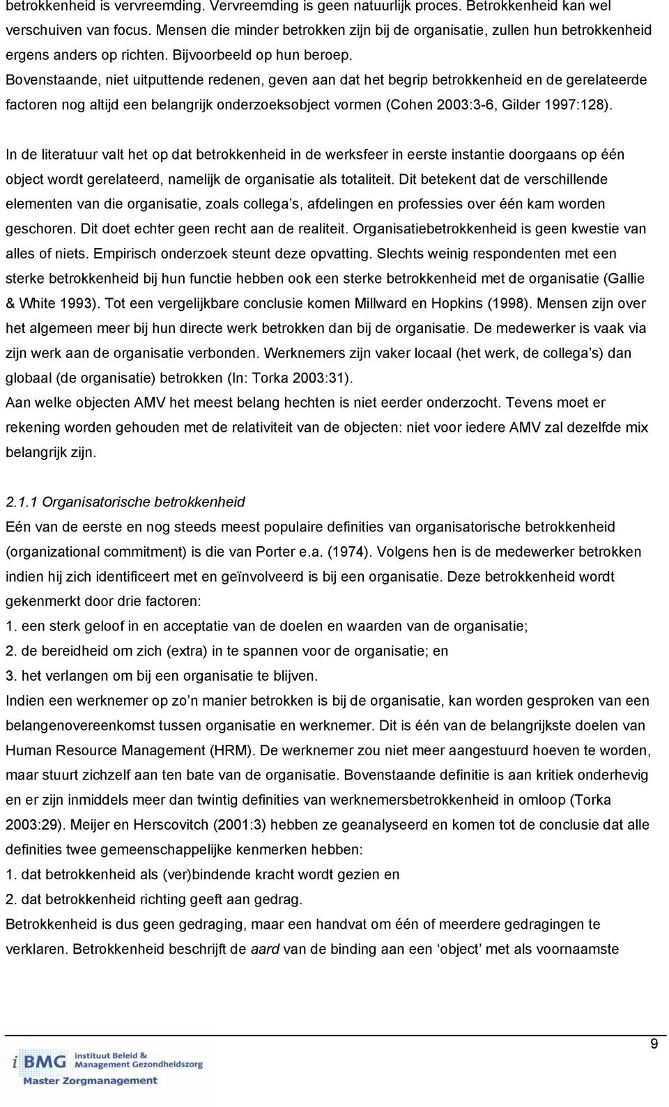 Bovenstaande, niet uitputtende redenen, geven aan dat het begrip betrokkenheid en de gerelateerde factoren nog altijd een belangrijk onderzoeksobject vormen (Cohen 2003:3-6, Gilder 1997:128).