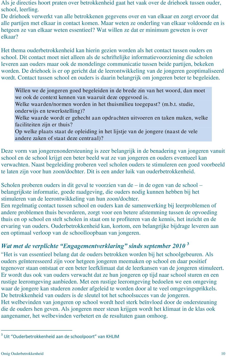 Maar weten ze onderling van elkaar voldoende en is hetgeen ze van elkaar weten essentieel? Wat willen ze dat er minimum geweten is over elkaar?