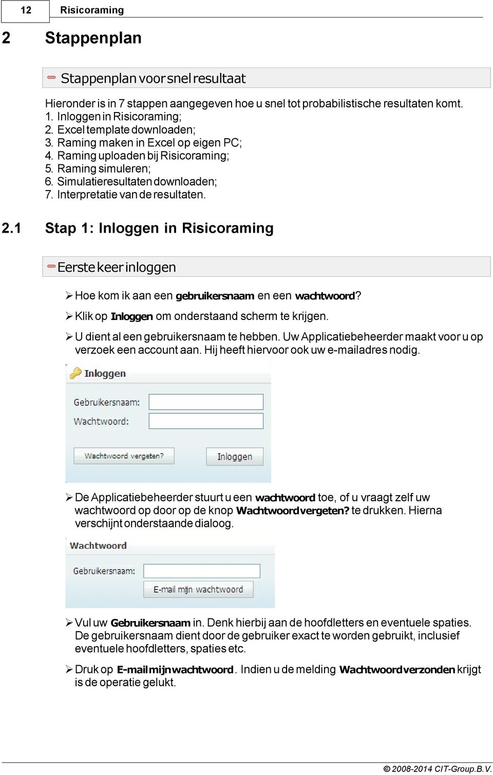 1 Stap 1: Inloggen in Risicoraming Eerste keer inloggen ØHoe kom ik aan een gebruikersnaam en een wachtwoord? ØKlik op Inloggen om onderstaand scherm te krijgen.