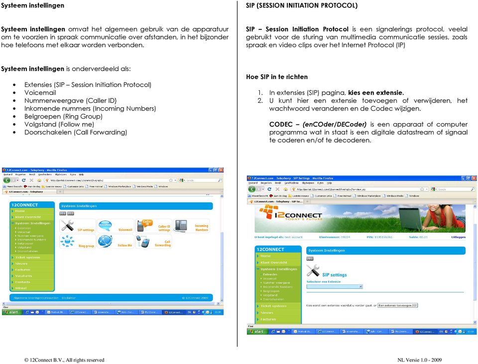 SIP Session Initiation Protocol is een signalerings protocol, veelal gebruikt voor de sturing van multimedia communicatie sessies, zoals spraak en video clips over het Internet Protocol (IP) Systeem