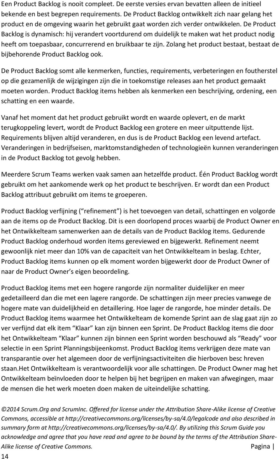 De Product Backlog is dynamisch: hij verandert voortdurend om duidelijk te maken wat het product nodig heeft om toepasbaar, concurrerend en bruikbaar te zijn.