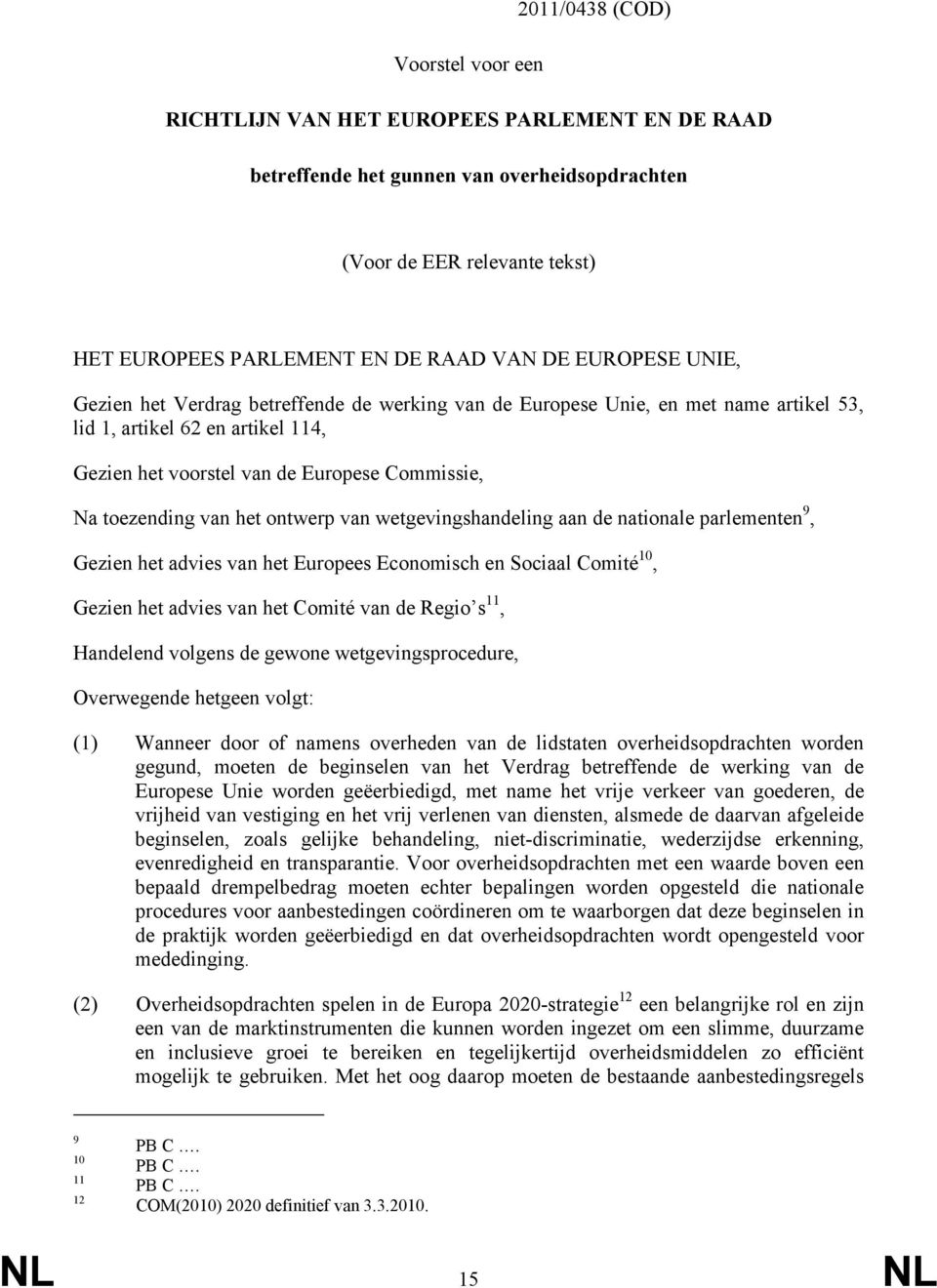 van het ontwerp van wetgevingshandeling aan de nationale parlementen 9, Gezien het advies van het Europees Economisch en Sociaal Comité 10, Gezien het advies van het Comité van de Regio s 11,