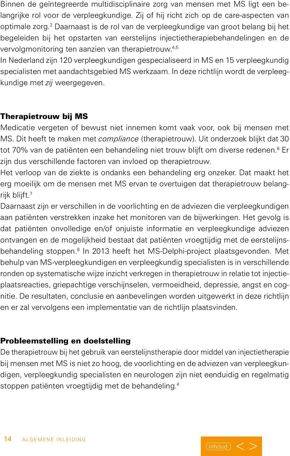 4,5 In Nederland zijn 120 verpleegkundigen gespecialiseerd in MS en 15 verpleegkundig specialisten met aandachtsgebied MS werkzaam. In deze richtlijn wordt de verpleegkundige met zij weergegeven.
