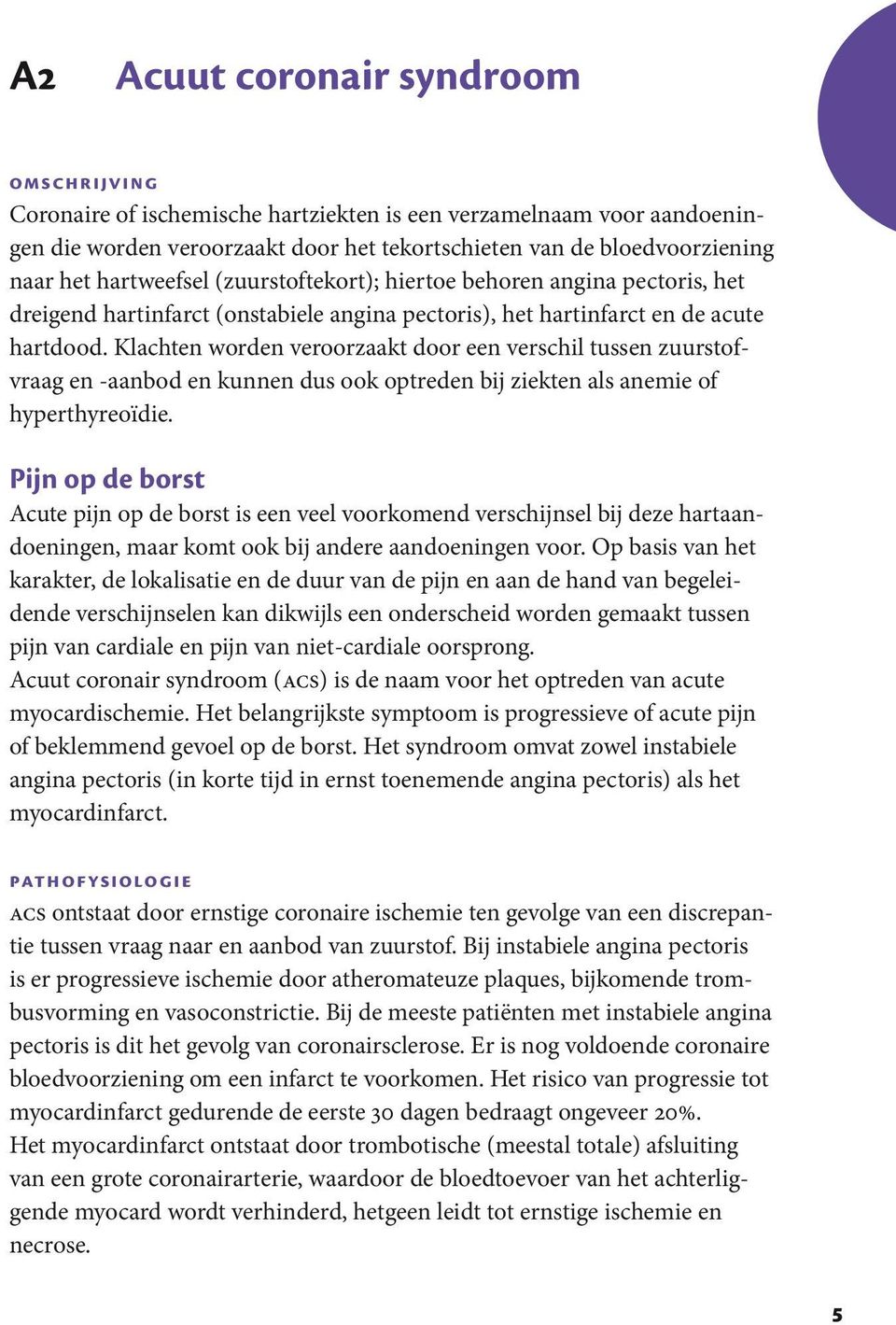 Klachten worden veroorzaakt door een verschil tussen zuurstofvraag en -aanbod en kunnen dus ook optreden bij ziekten als anemie of hyperthyreoïdie.