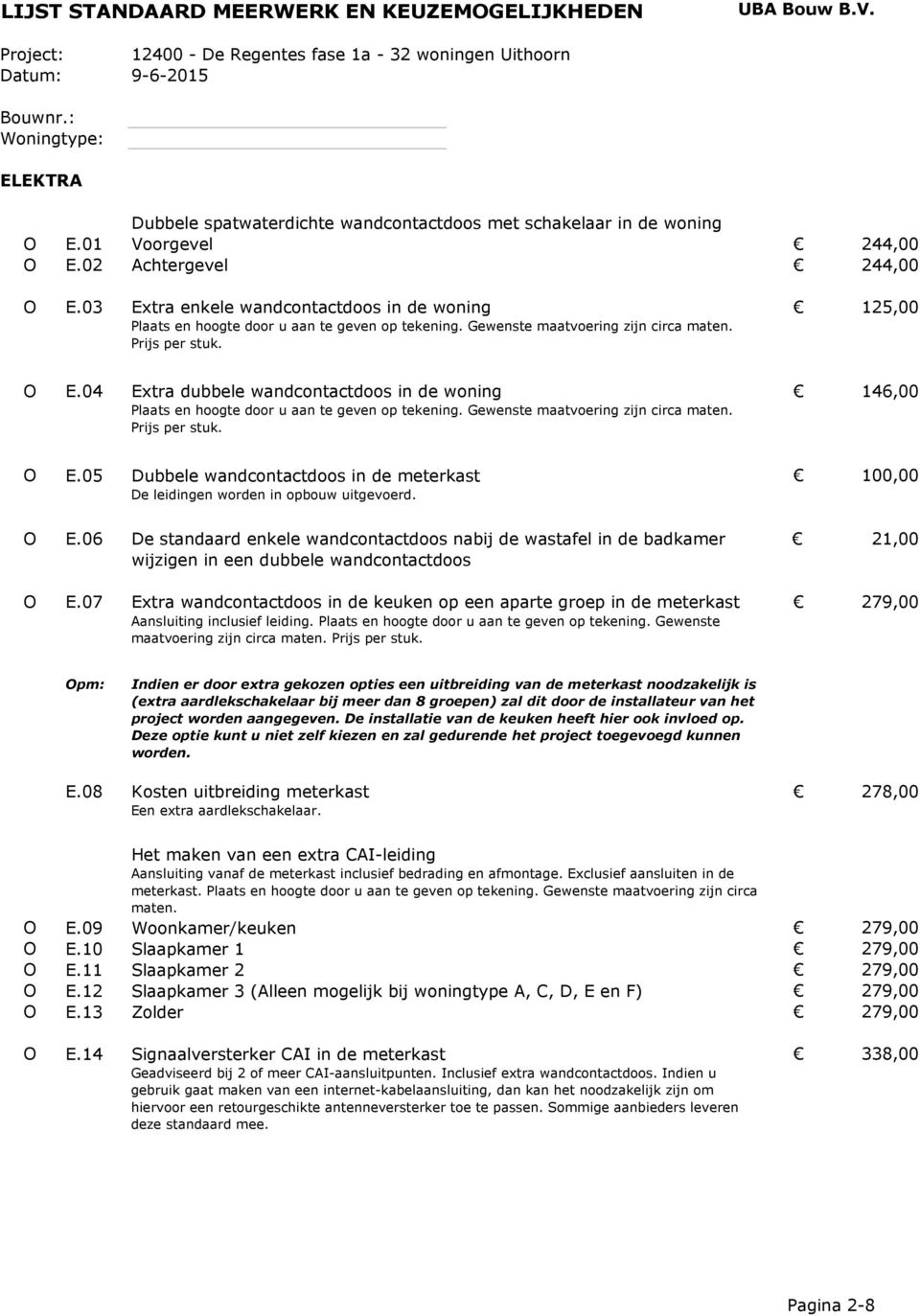 04 Extra dubbele wandcontactdoos in de woning 146,00 Plaats en hoogte door u aan te geven op tekening. Gewenste maatvoering zijn circa maten. Prijs per stuk. O E.