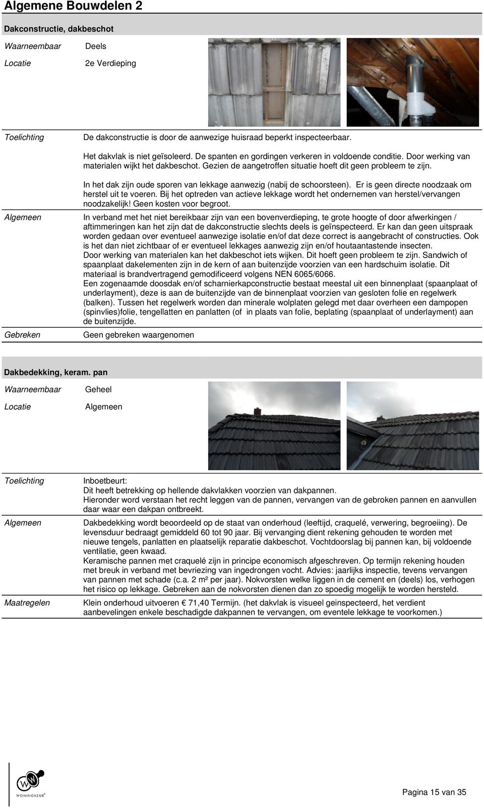 In het dak zijn oude sporen van lekkage aanwezig (nabij de schoorsteen). Er is geen directe noodzaak om herstel uit te voeren.