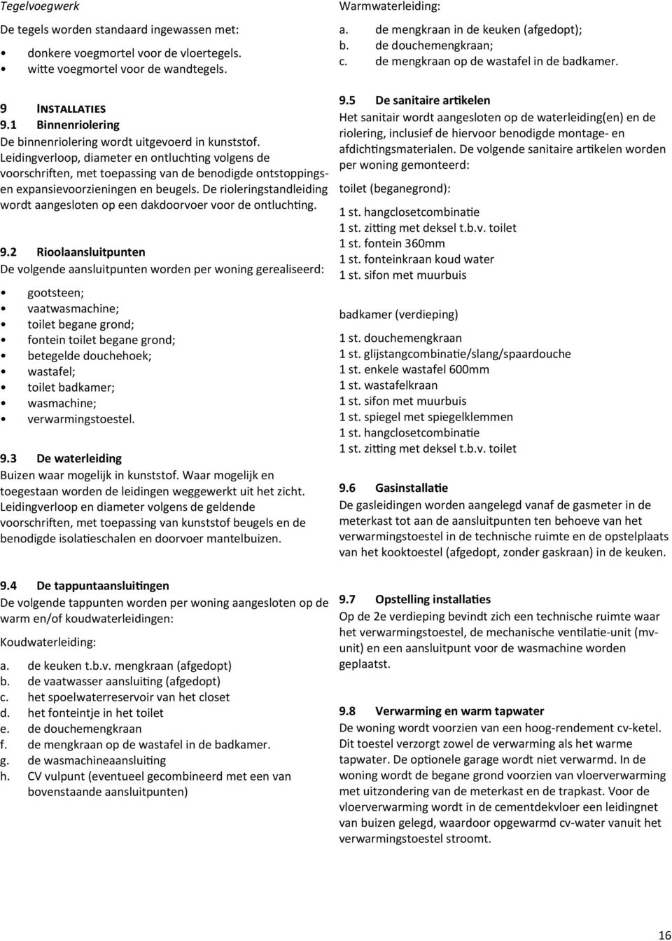 Leidingverloop, diameter en ontluchting volgens de voorschriften, met toepassing van de benodigde ontstoppingsen expansievoorzieningen en beugels.