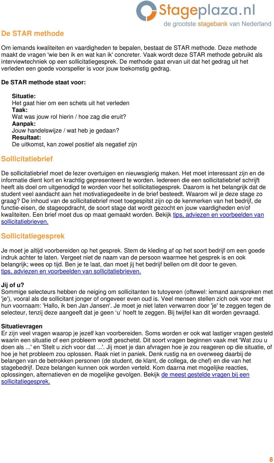 De STAR methode staat voor: Situatie: Het gaat hier om een schets uit het verleden Taak: Wat was jouw rol hierin / hoe zag die eruit? Aanpak: Jouw handelswijze / wat heb je gedaan?