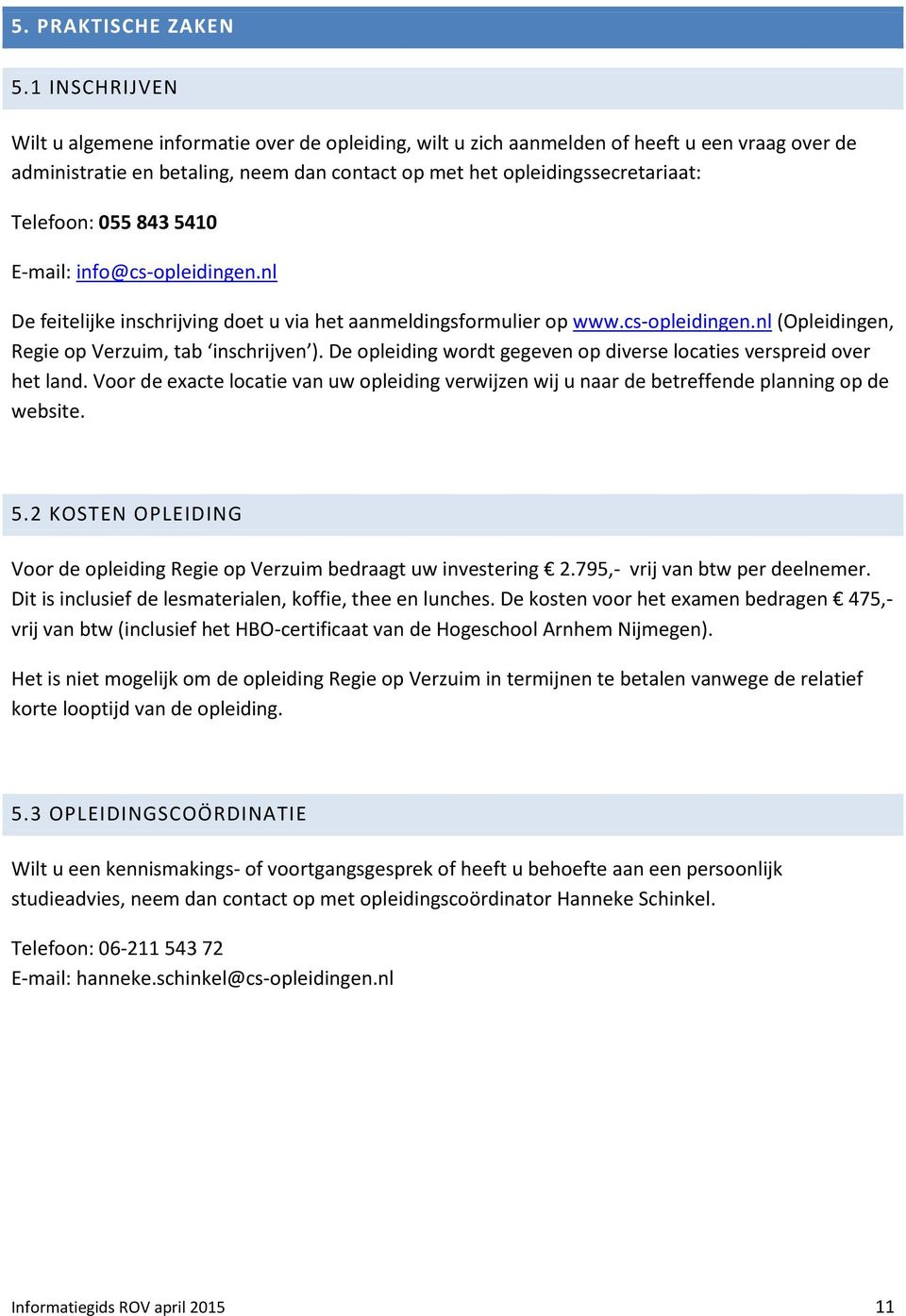055 843 5410 E-mail: info@cs-opleidingen.nl De feitelijke inschrijving doet u via het aanmeldingsformulier op www.cs-opleidingen.nl (Opleidingen, Regie op Verzuim, tab inschrijven ).