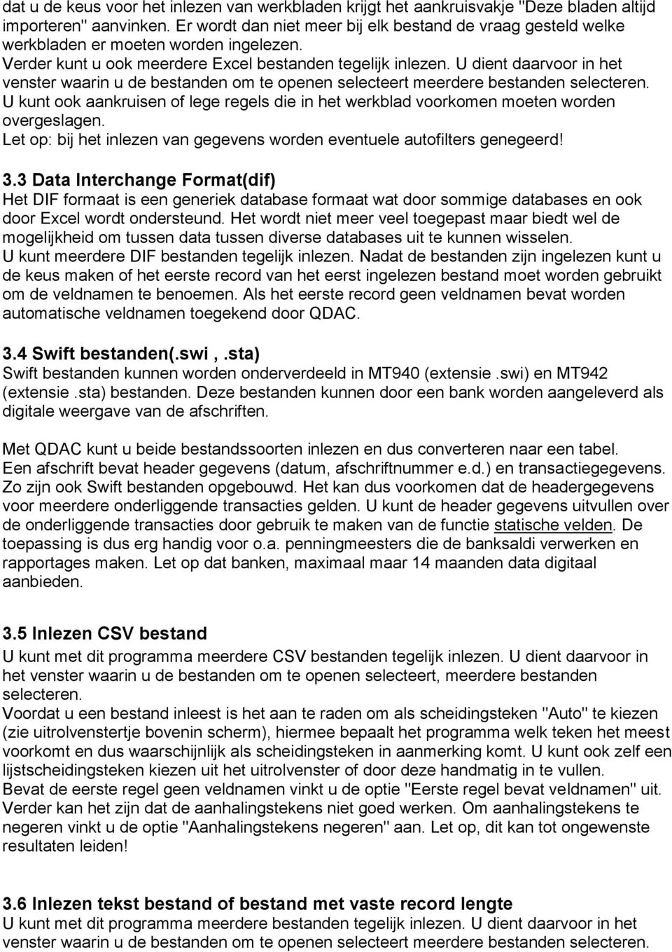 U dient daarvoor in het venster waarin u de bestanden om te openen selecteert meerdere bestanden selecteren.