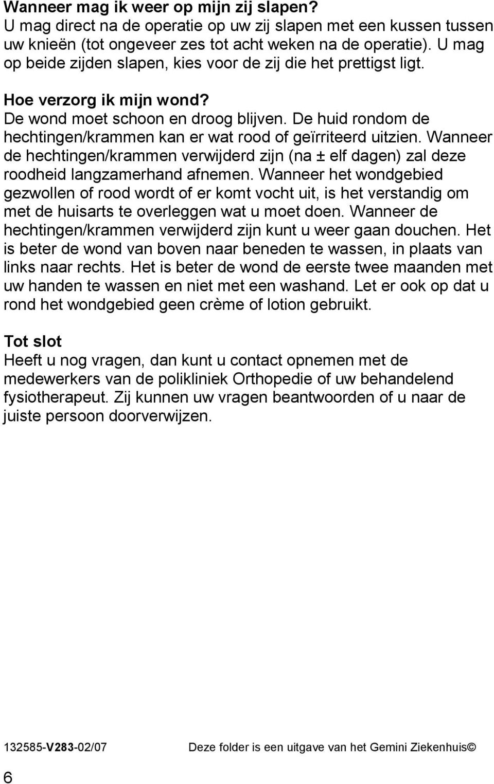 De huid rondom de hechtingen/krammen kan er wat rood of geïrriteerd uitzien. Wanneer de hechtingen/krammen verwijderd zijn (na ± elf dagen) zal deze roodheid langzamerhand afnemen.