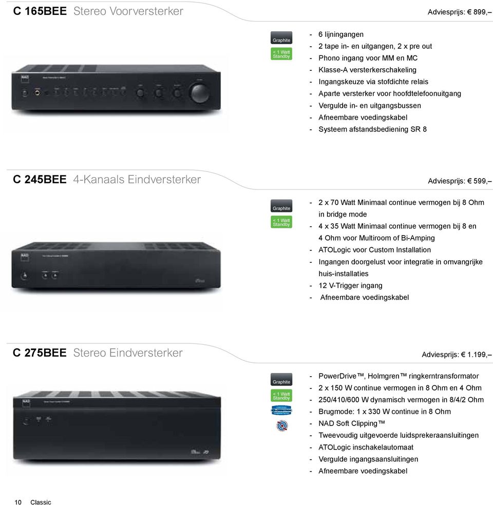 Adviesprijs: 599, < 1 Watt Standby - 2 x 70 Watt Minimaal continue vermogen bij 8 Ohm in bridge mode - 4 x 35 Watt Minimaal continue vermogen bij 8 en 4 Ohm voor Multiroom of Bi-Amping - ATOLogic