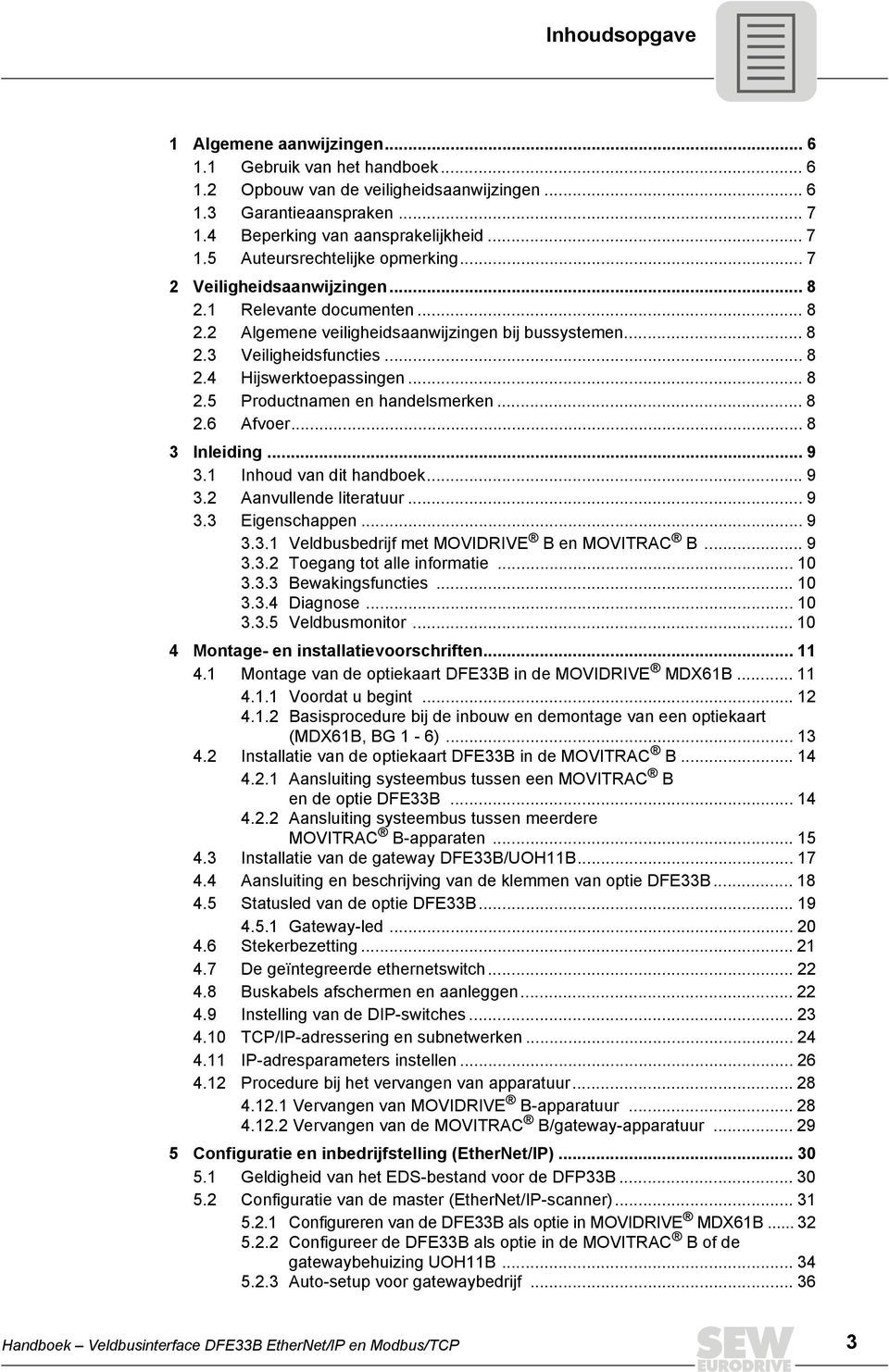 .. 8 2.6 Afvoer... 8 3 Inleiding... 9 3.1 Inhoud van dit handboek... 9 3.2 Aanvullende literatuur... 9 3.3 Eigenschappen... 9 3.3.1 Veldbusbedrijf met MOVIDRIVE B en MOVITRAC B... 9 3.3.2 Toegang tot alle informatie.