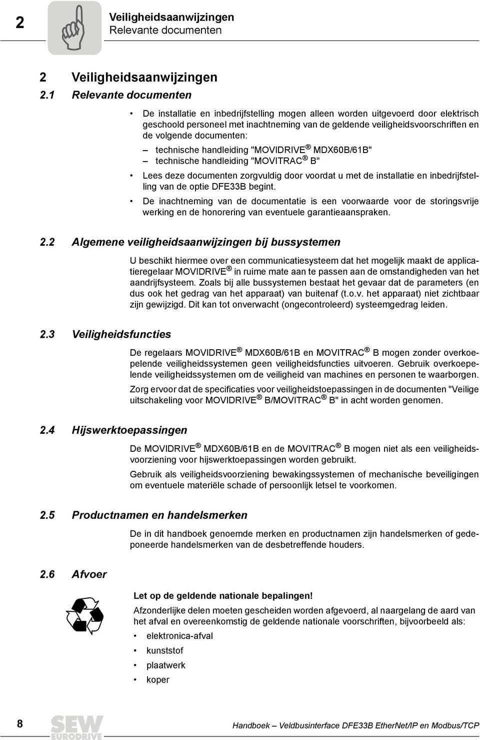 documenten: technische handleiding "MOVIDRIVE MDX60B/61B" technische handleiding "MOVITRAC B" Lees deze documenten zorgvuldig door voordat u met de installatie en inbedrijfstelling van de optie