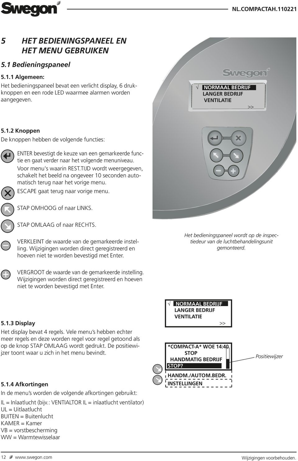 Voor menu's waarin REST.TIJD wordt weergegeven, schakelt het beeld na ongeveer 0 seconden automatisch terug naar het vorige menu. ESCAPE gaat terug naar vorige menu. STAP OMHOOG of naar LINKS.