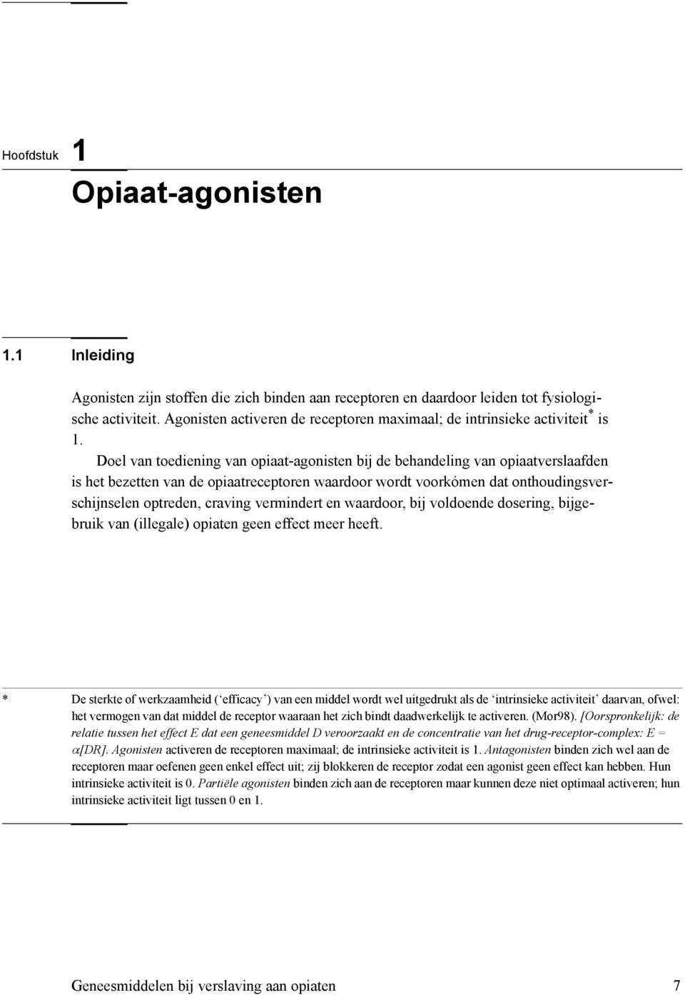 Doel van toediening van opiaat-agonisten bij de behandeling van opiaatverslaafden is het bezetten van de opiaatreceptoren waardoor wordt voorkómen dat onthoudingsverschijnselen optreden, craving