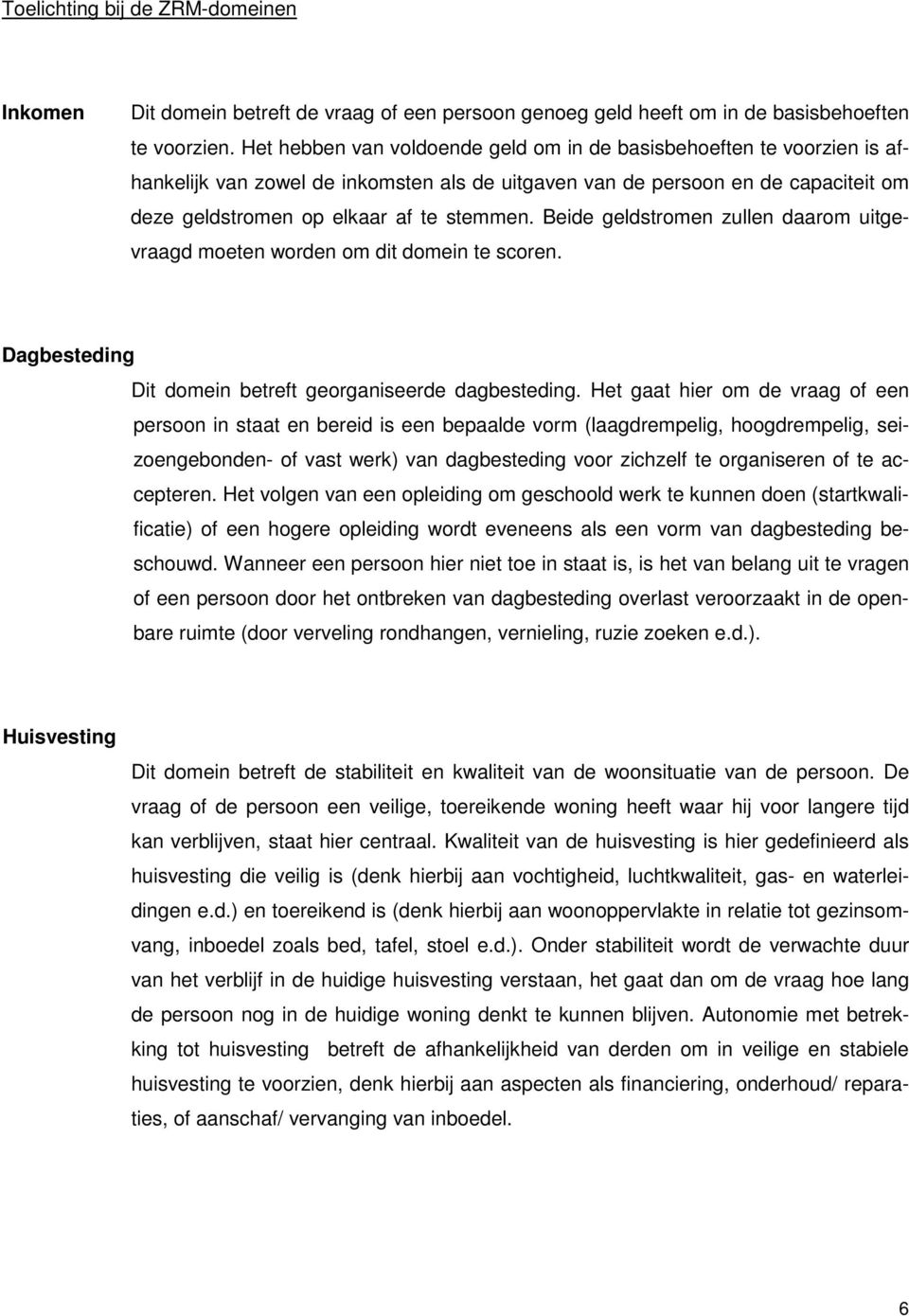 Beide geldstromen zullen daarom uitgevraagd moeten worden om dit domein te scoren. Dagbesteding Dit domein betreft georganiseerde dagbesteding.